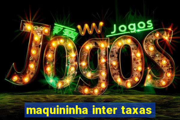 maquininha inter taxas